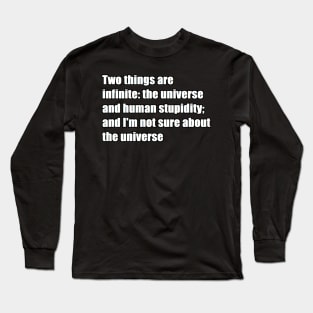 two things are infinite: the universe and human stupidity; and i'm not sure about the universe Long Sleeve T-Shirt